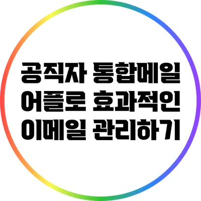 공직자 통합메일 어플로 효과적인 이메일 관리하기