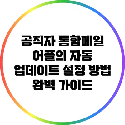 공직자 통합메일 어플의 자동 업데이트 설정 방법 완벽 가이드