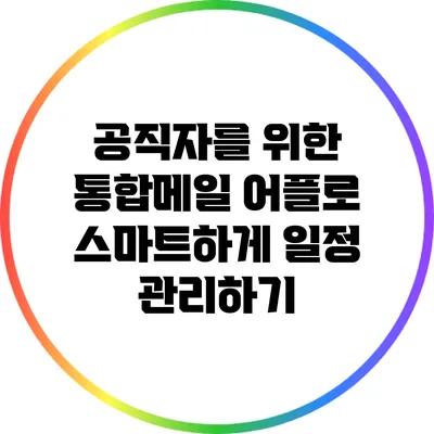 공직자를 위한 통합메일 어플로 스마트하게 일정 관리하기