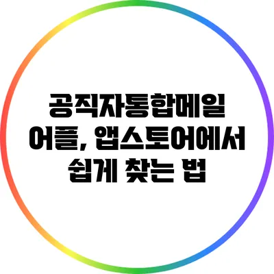 공직자통합메일 어플, 앱스토어에서 쉽게 찾는 법