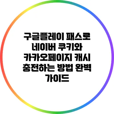 구글플레이 패스로 네이버 쿠키와 카카오페이지 캐시 충전하는 방법 완벽 가이드