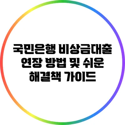 국민은행 비상금대출 연장 방법 및 쉬운 해결책 가이드