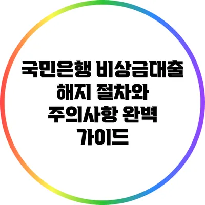 국민은행 비상금대출 해지 절차와 주의사항 완벽 가이드