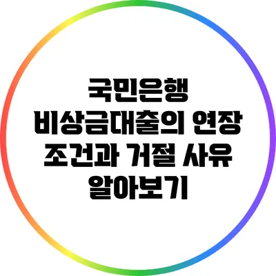 국민은행 비상금대출의 연장 조건과 거절 사유 알아보기