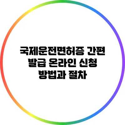 국제운전면허증 간편 발급: 온라인 신청 방법과 절차