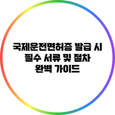 국제운전면허증 발급 시 필수 서류 및 절차 완벽 가이드