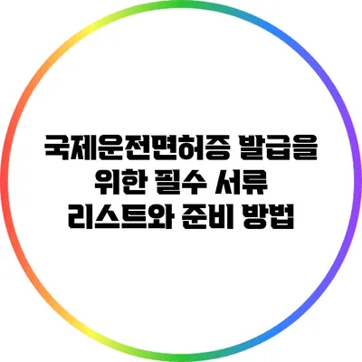 국제운전면허증 발급을 위한 필수 서류 리스트와 준비 방법