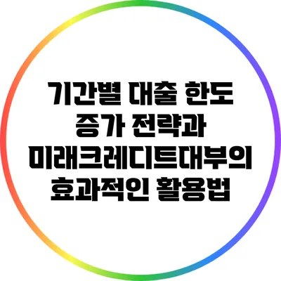 기간별 대출 한도 증가 전략과 미래크레디트대부의 효과적인 활용법