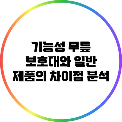 기능성 무릎 보호대와 일반 제품의 차이점 분석