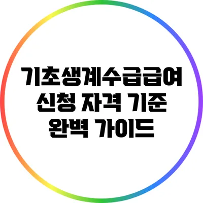 기초생계수급급여 신청 자격 기준 완벽 가이드