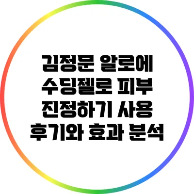 김정문 알로에 수딩젤로 피부 진정하기: 사용 후기와 효과 분석