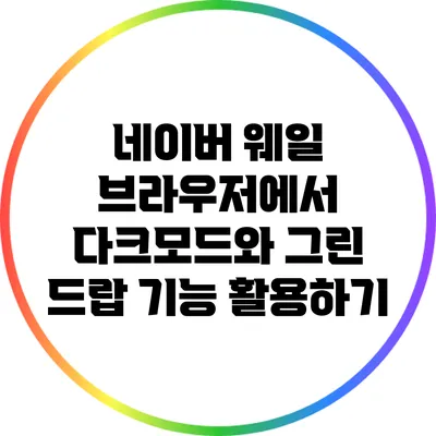 네이버 웨일 브라우저에서 다크모드와 그린 드랍 기능 활용하기
