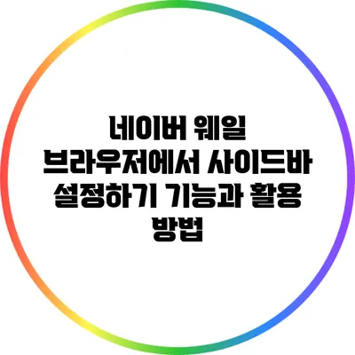 네이버 웨일 브라우저에서 사이드바 설정하기: 기능과 활용 방법