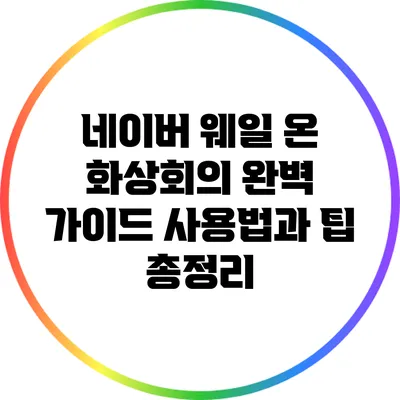 네이버 웨일 온 화상회의 완벽 가이드: 사용법과 팁 총정리