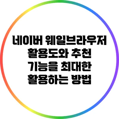 네이버 웨일브라우저 활용도와 추천 기능을 최대한 활용하는 방법