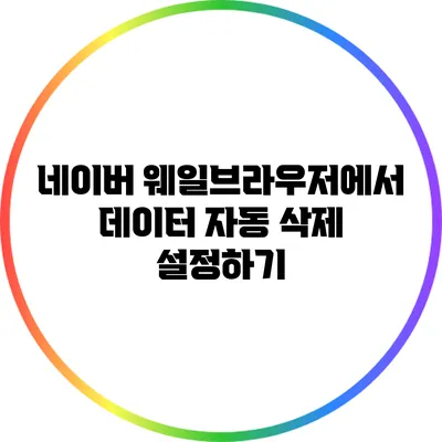 네이버 웨일브라우저에서 데이터 자동 삭제 설정하기