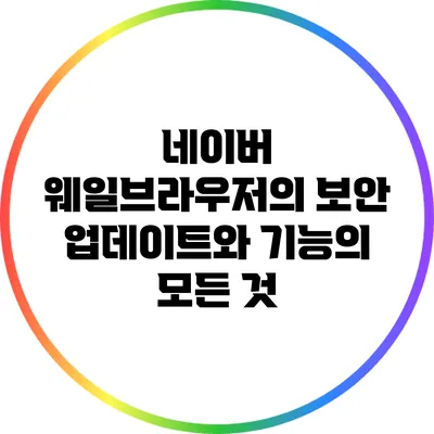 네이버 웨일브라우저의 보안 업데이트와 기능의 모든 것