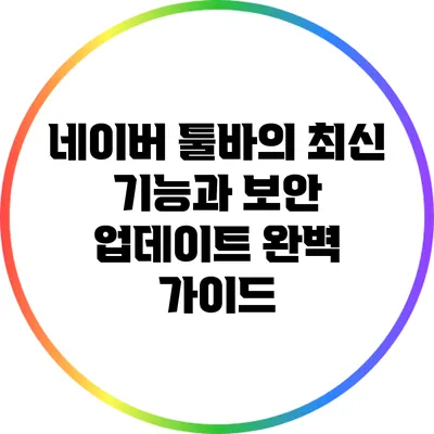 네이버 툴바의 최신 기능과 보안 업데이트 완벽 가이드