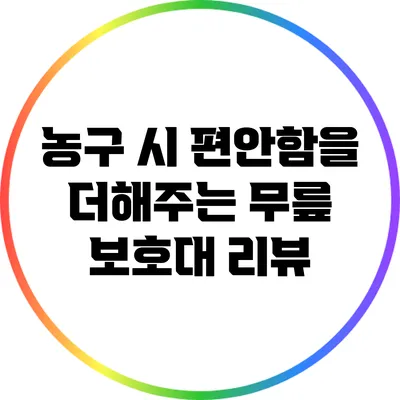 농구 시 편안함을 더해주는 무릎 보호대 리뷰