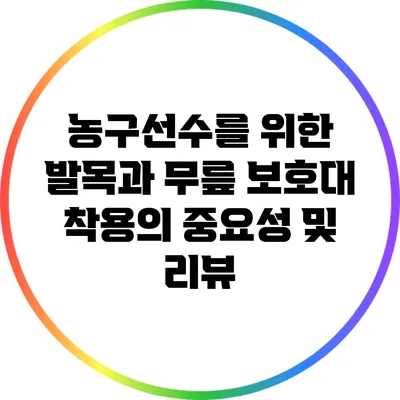 농구선수를 위한 발목과 무릎 보호대 착용의 중요성 및 리뷰