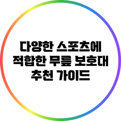 다양한 스포츠에 적합한 무릎 보호대 추천 가이드
