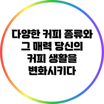 다양한 커피 종류와 그 매력: 당신의 커피 생활을 변화시키다