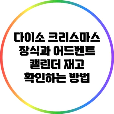 다이소 크리스마스 장식과 어드벤트 캘린더 재고 확인하는 방법