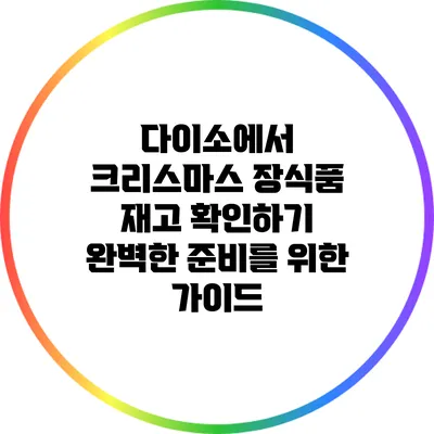 다이소에서 크리스마스 장식품 재고 확인하기: 완벽한 준비를 위한 가이드