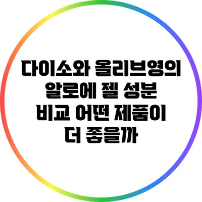 다이소와 올리브영의 알로에 젤 성분 비교: 어떤 제품이 더 좋을까?
