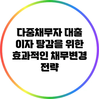 다중채무자 대출 이자 탕감을 위한 효과적인 채무변경 전략