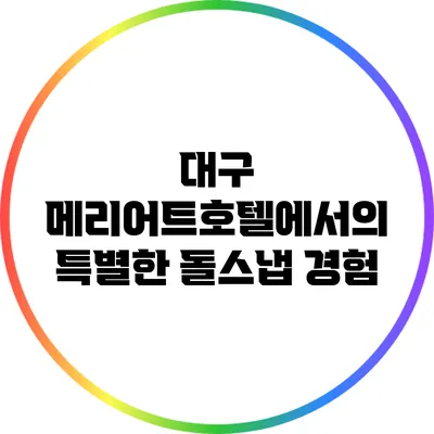 대구 메리어트호텔에서의 특별한 돌스냅 경험