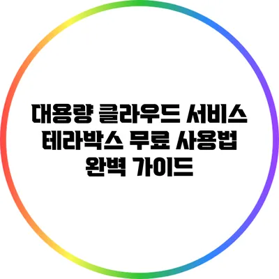 대용량 클라우드 서비스 테라박스 무료 사용법 완벽 가이드