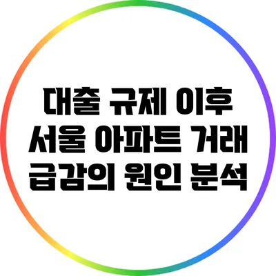대출 규제 이후 서울 아파트 거래 급감의 원인 분석