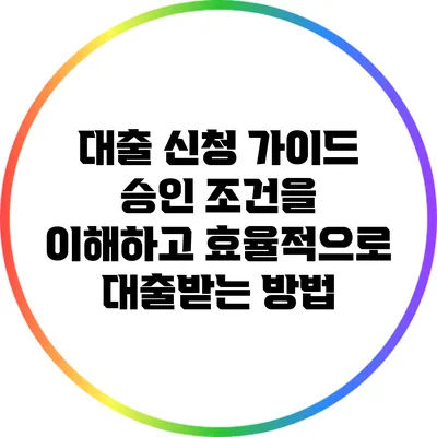 대출 신청 가이드: 승인 조건을 이해하고 효율적으로 대출받는 방법