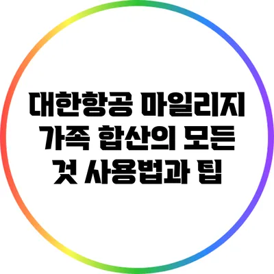 대한항공 마일리지 가족 합산의 모든 것: 사용법과 팁