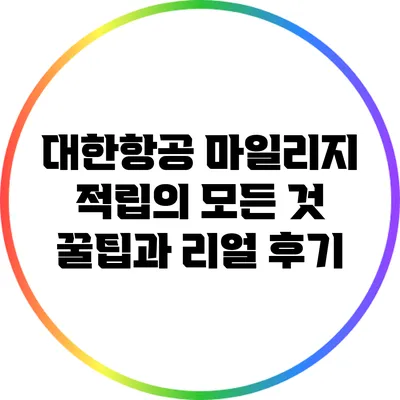대한항공 마일리지 적립의 모든 것: 꿀팁과 리얼 후기