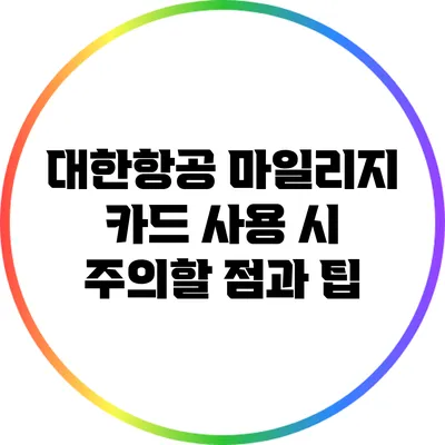 대한항공 마일리지 카드 사용 시 주의할 점과 팁