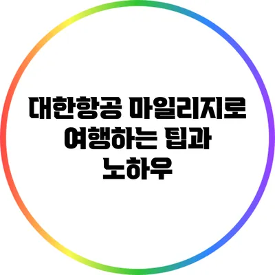 대한항공 마일리지로 여행하는 팁과 노하우