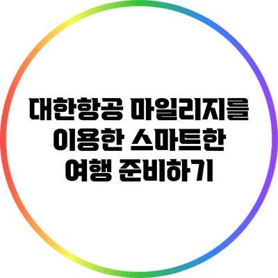 대한항공 마일리지를 이용한 스마트한 여행 준비하기