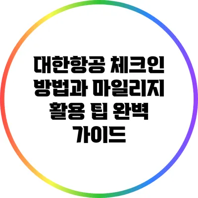 대한항공 체크인 방법과 마일리지 활용 팁 완벽 가이드