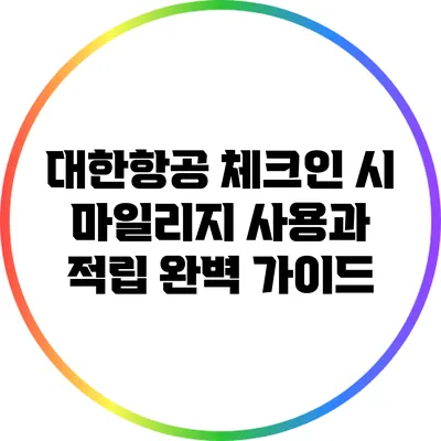 대한항공 체크인 시 마일리지 사용과 적립 완벽 가이드