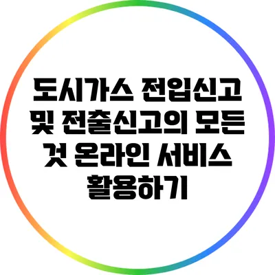 도시가스 전입신고 및 전출신고의 모든 것: 온라인 서비스 활용하기