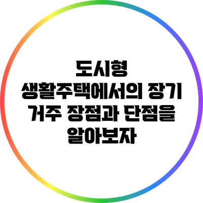 도시형 생활주택에서의 장기 거주: 장점과 단점을 알아보자