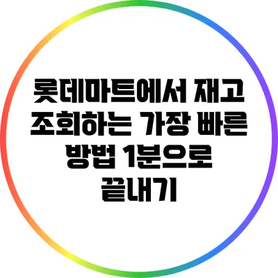 롯데마트에서 재고 조회하는 가장 빠른 방법: 1분으로 끝내기