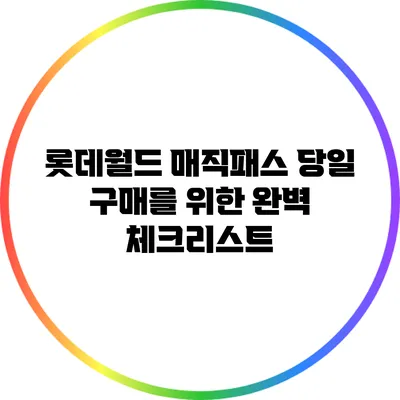 롯데월드 매직패스 당일 구매를 위한 완벽 체크리스트