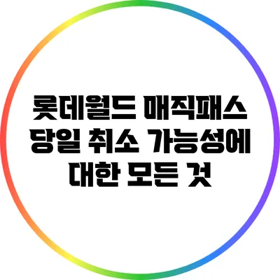 롯데월드 매직패스 당일 취소 가능성에 대한 모든 것