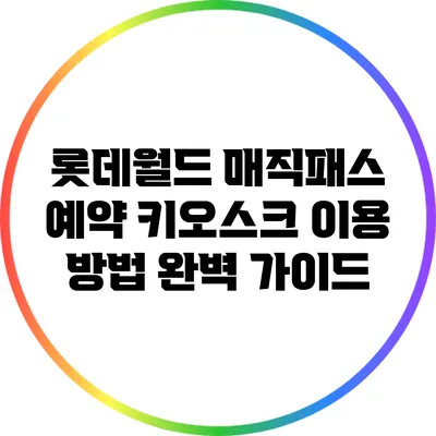 롯데월드 매직패스 예약 키오스크 이용 방법 완벽 가이드