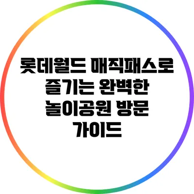 롯데월드 매직패스로 즐기는 완벽한 놀이공원 방문 가이드