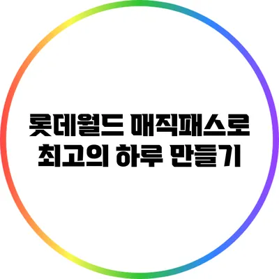 롯데월드 매직패스로 최고의 하루 만들기