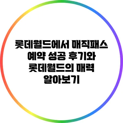 롯데월드에서 매직패스 예약 성공 후기와 롯데월드의 매력 알아보기